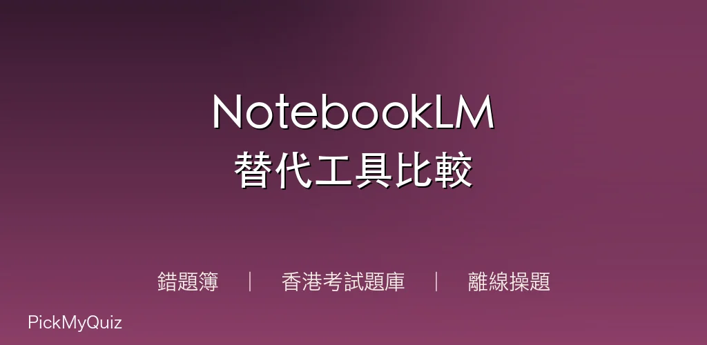 NotebookLM 替代工具比較|PickMyQuiz 錯題簿 × 香港考試題庫